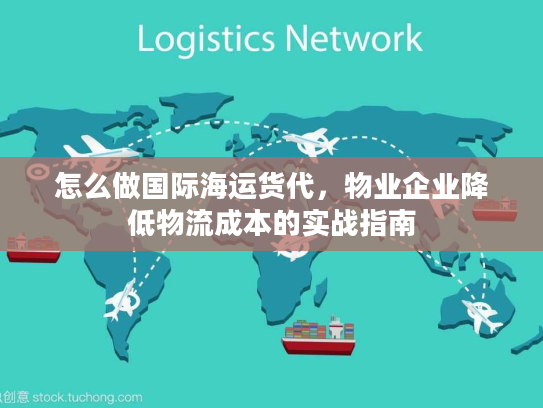 怎么做国际海运货代，物业企业降低物流成本的实战指南