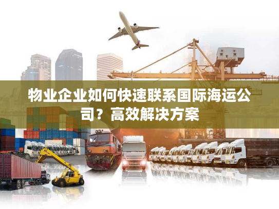 物业企业如何快速联系国际海运公司？高效解决方案