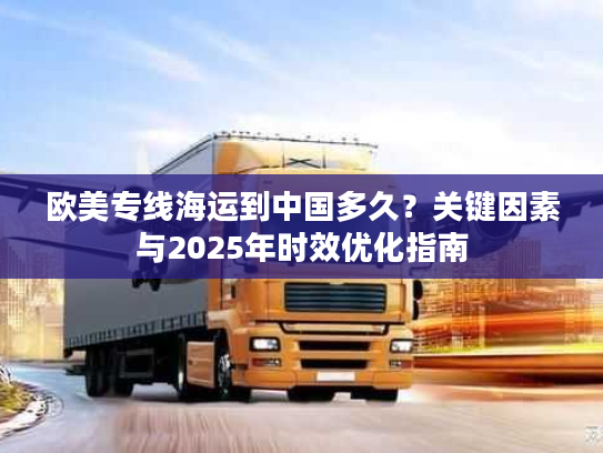 欧美专线海运到中国多久?关键因素与2025年时效优化指南 欧美专线海运到中国多久?关键因素与2025年时效优化指南
