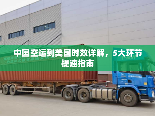 中国空运到美国时效详解，5大环节提速指南
