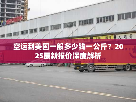空运到美国一般多少钱一公斤？2025最新报价深度解析