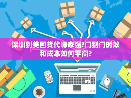 深圳到美国货代哪家强?门到门时效和成本如何平衡? 深圳到美国货代哪家强?门到门时效和成本如何平衡?