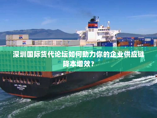 深圳国际货代论坛如何助力你的企业供应链降本增效？