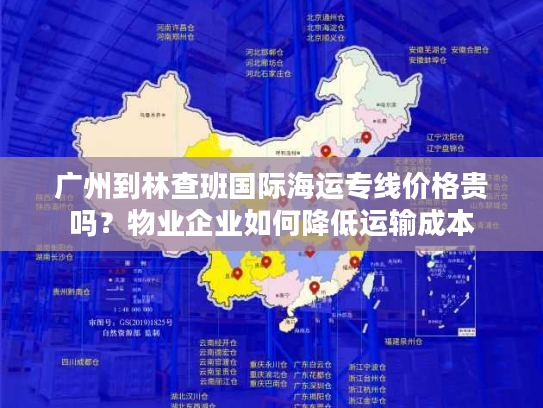 广州到林查班国际海运专线价格贵吗？物业企业如何降低运输成本