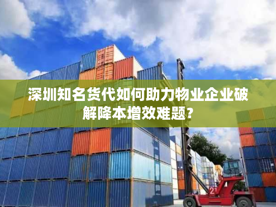 深圳知名货代如何助力物业企业破解降本增效难题？