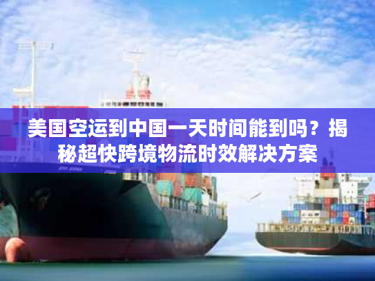 美国空运到中国一天时间能到吗？揭秘超快跨境物流时效解决方案