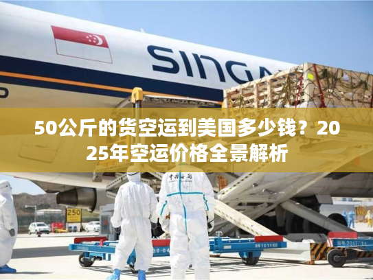 50公斤的货空运到美国多少钱？2025年空运价格全景解析