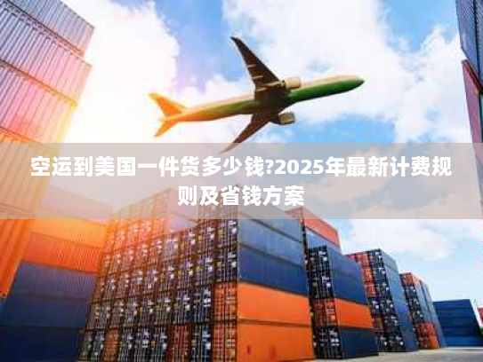空运到美国一件货多少钱?2025年最新计费规则及省钱方案