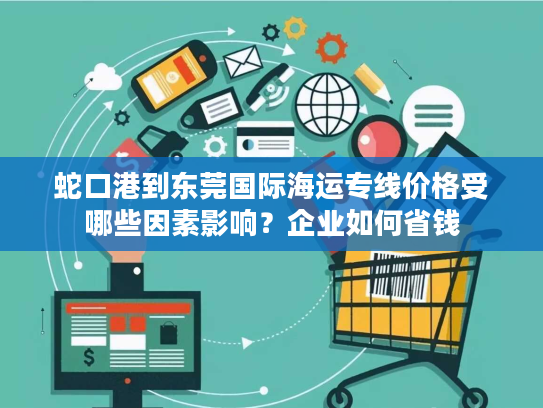 蛇口港到东莞国际海运专线价格受哪些因素影响？企业如何省钱