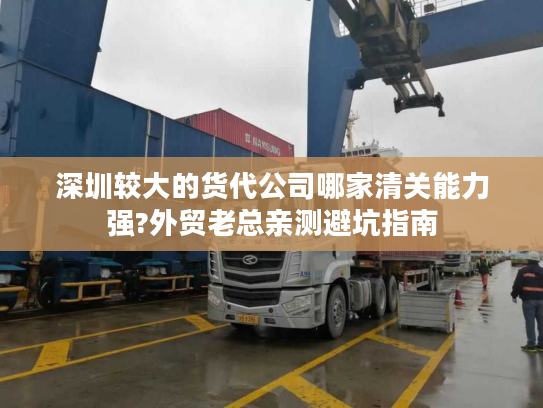 深圳较大的货代公司哪家清关能力强?外贸老总亲测避坑指南