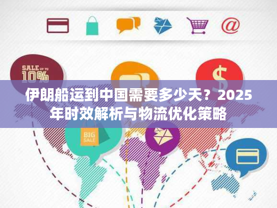 伊朗船运到中国需要多少天？2025年时效解析与物流优化策略