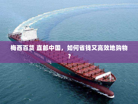 梅西百货 直邮中国,如何省钱又高效地购物? 梅西百货 直邮中国,如何省钱又高效地购物?