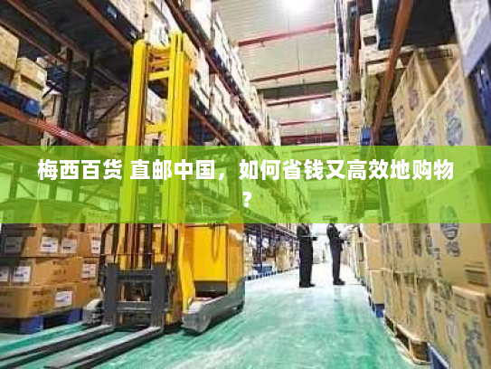 梅西百货 直邮中国,如何省钱又高效地购物? 梅西百货 直邮中国,如何省钱又高效地购物?