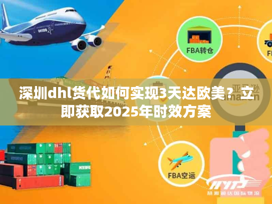 深圳dhl货代如何实现3天达欧美？立即获取2025年时效方案