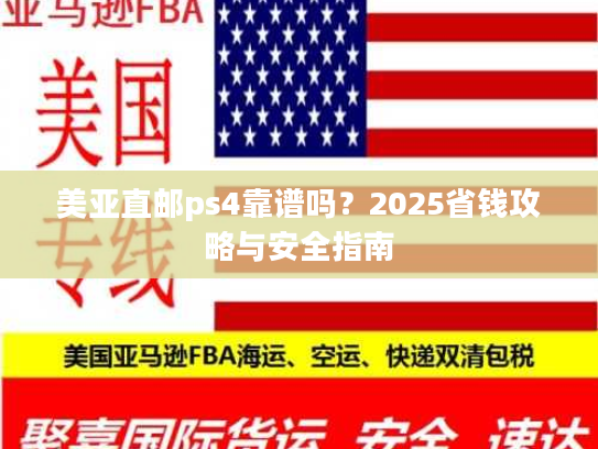美亚直邮ps4靠谱吗?2025省钱攻略与安全指南 美亚直邮ps4靠谱吗?2025省钱攻略与安全指南