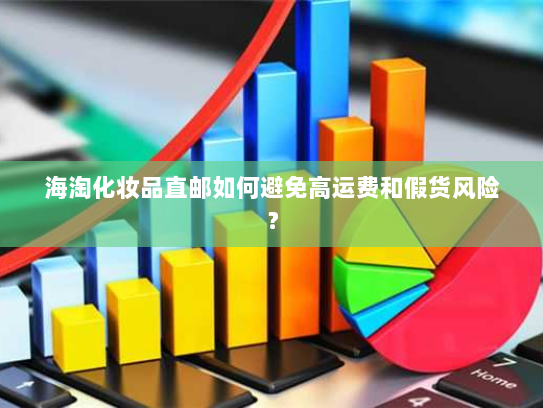海淘化妆品直邮如何避免高运费和假货风险? 海淘化妆品直邮如何避免高运费和假货风险?