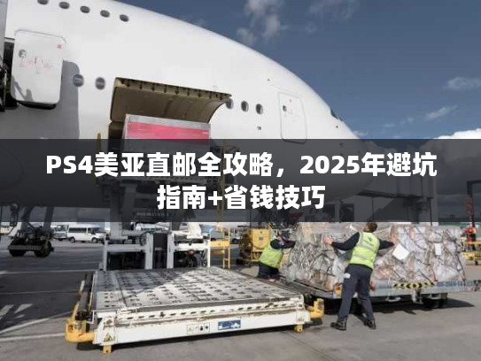 PS4美亚直邮全攻略，2025年避坑指南+省钱技巧