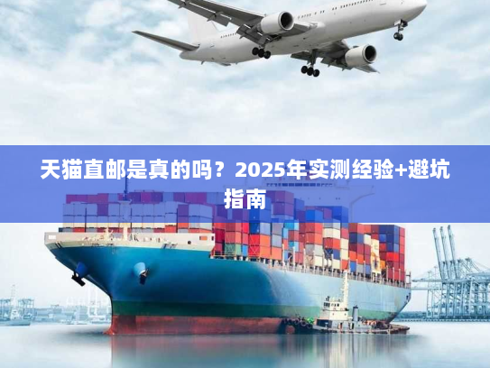 天猫直邮是真的吗？2025年实测经验+避坑指南