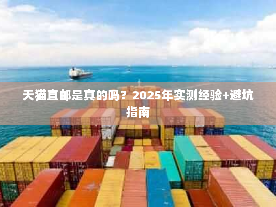 天猫直邮是真的吗？2025年实测经验+避坑指南