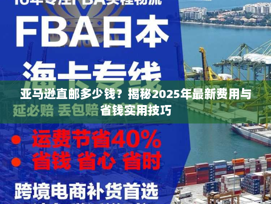 亚马逊直邮多少钱?揭秘2025年最新费用与省钱实用技巧 亚马逊直邮多少钱?揭秘2025年最新费用与省钱实用技巧