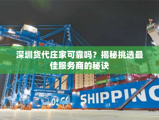 深圳货代庄家可靠吗？揭秘挑选最佳服务商的秘诀