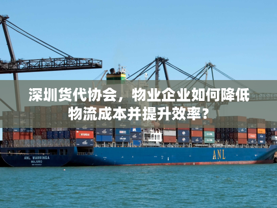 深圳货代协会，物业企业如何降低物流成本并提升效率？