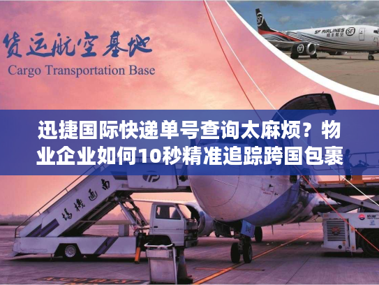 迅捷国际快递单号查询太麻烦？物业企业如何10秒精准追踪跨国包裹