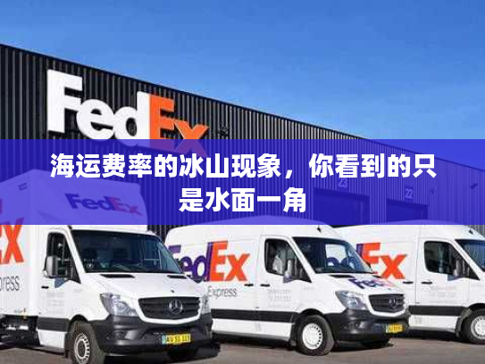 海运费率的冰山现象,你看到的只是水面一角 海运费率的冰山现象,你看到的只是水面一角