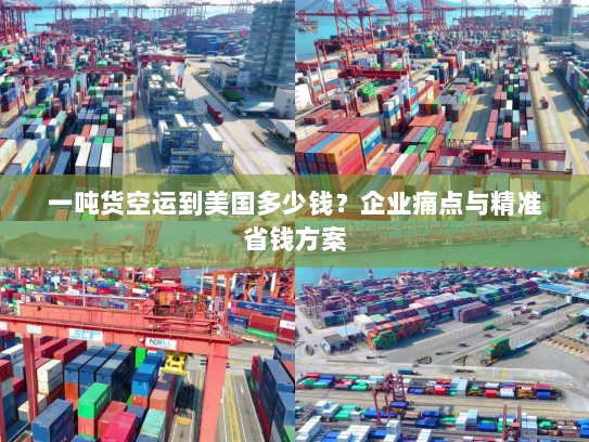 一吨货空运到美国多少钱？企业痛点与精准省钱方案