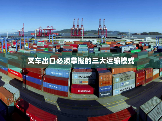 叉车出口必须掌握的三大运输模式 叉车出口必须掌握的三大运输模式