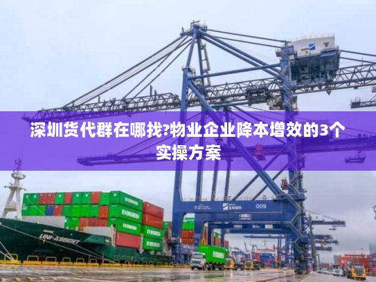 深圳货代群在哪找?物业企业降本增效的3个实操方案