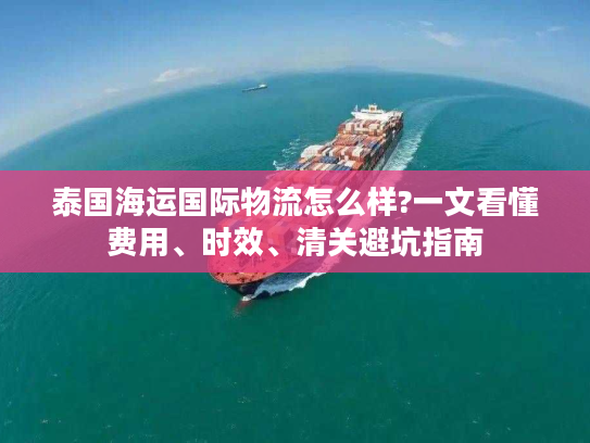 泰国海运国际物流怎么样?一文看懂费用、时效、清关避坑指南