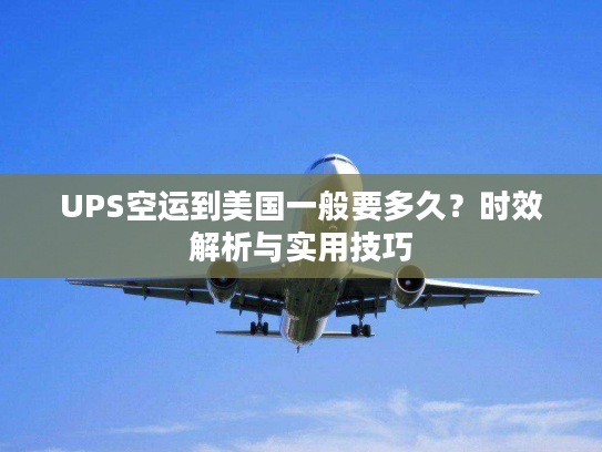 UPS空运到美国一般要多久？时效解析与实用技巧
