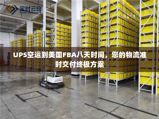 UPS空运到美国FBA八天时间，您的物流准时交付终极方案