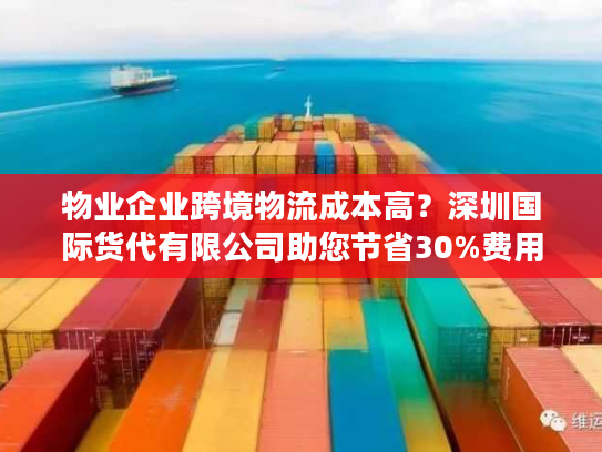 物业企业跨境物流成本高？深圳国际货代有限公司助您节省30%费用