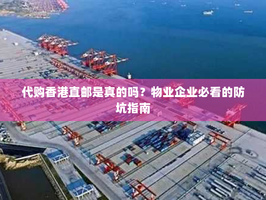 代购香港直邮是真的吗？物业企业必看的防坑指南