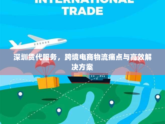 深圳货代服务，跨境电商物流痛点与高效解决方案