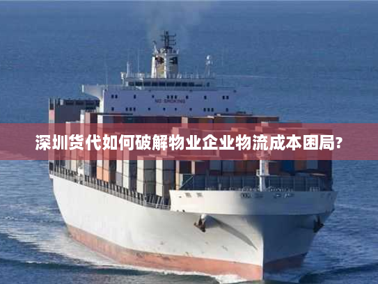 深圳货代如何破解物业企业物流成本困局? 深圳货代如何破解物业企业物流成本困局?