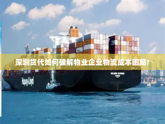 深圳货代如何破解物业企业物流成本困局? 深圳货代如何破解物业企业物流成本困局?