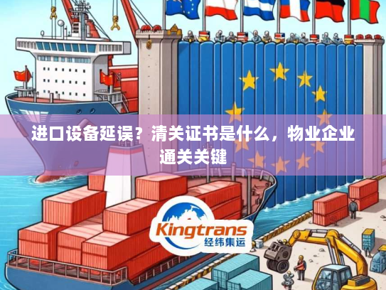 进口设备延误？清关证书是什么，物业企业通关关键