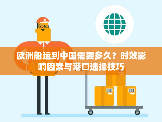 欧洲船运到中国需要多久?时效影响因素与港口选择技巧 欧洲船运到中国需要多久?时效影响因素与港口选择技巧