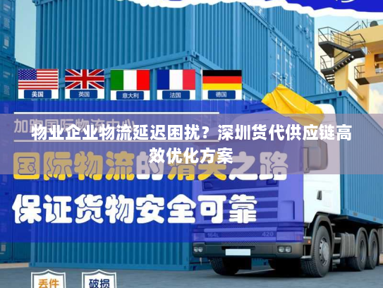物业企业物流延迟困扰?深圳货代供应链高效优化方案 物业企业物流延迟困扰?深圳货代供应链高效优化方案