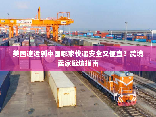 美西速运到中国哪家快递安全又便宜？跨境卖家避坑指南