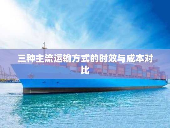 三种主流运输方式的时效与成本对比