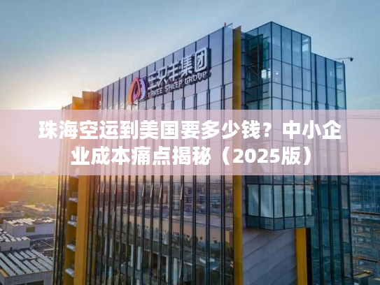 珠海空运到美国要多少钱？中小企业成本痛点揭秘（2025版）