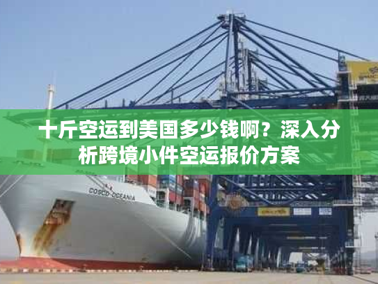 十斤空运到美国多少钱啊？深入分析跨境小件空运报价方案