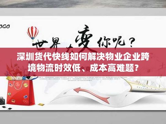 深圳货代快线如何解决物业企业跨境物流时效低、成本高难题？