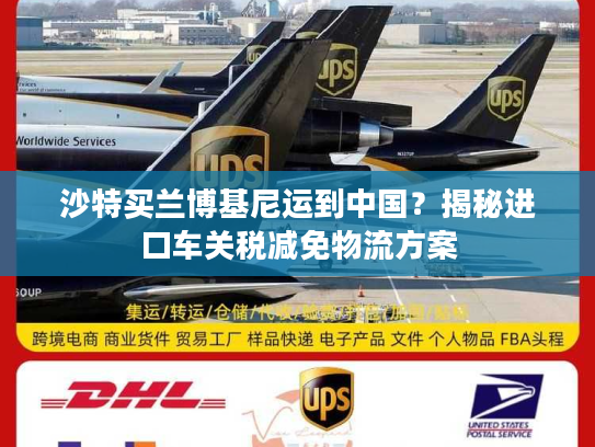 沙特买兰博基尼运到中国?揭秘进口车关税减免物流方案 沙特买兰博基尼运到中国?揭秘进口车关税减免物流方案