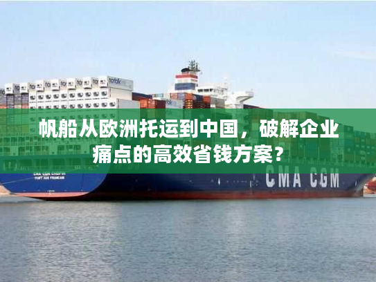 帆船从欧洲托运到中国，破解企业痛点的高效省钱方案？