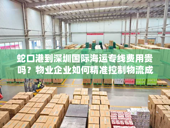 蛇口港到深圳国际海运专线费用贵吗？物业企业如何精准控制物流成本